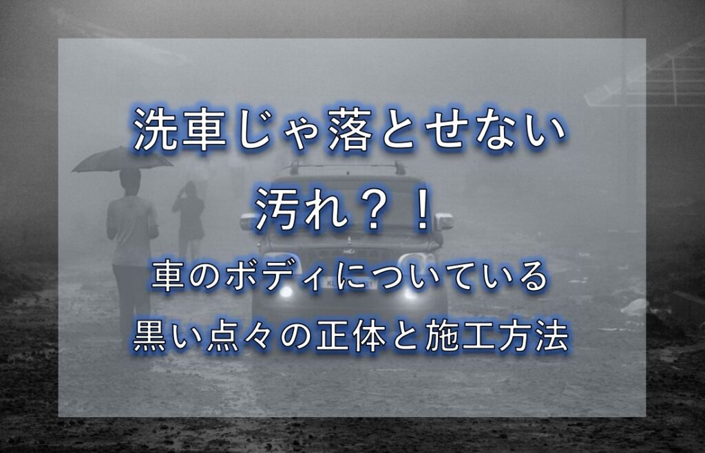 洗車じゃ落とせない汚れ？！車のボディについている黒い点々の正体と施工方法